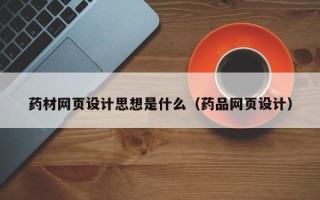 汉中药材网页设计思想是什么（药品网页设计）